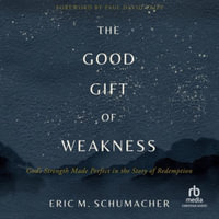 The Good Gift of Weakness : God's Strength Made Perfect in the Story of Redemption - Eric M. Schumacher