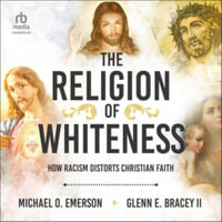 The Religion of Whiteness : How Racism Distorts Christian Faith - Michael O. Emerson