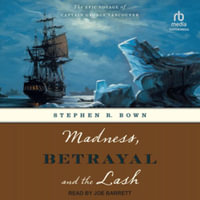 Madness, Betrayal and the Lash : The Epic Voyage of Captain George Vancouver - Stephen R. Bown