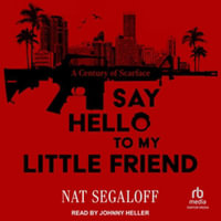 Say Hello to My Little Friend : A Century of Scarface, Library Edition - Nat Segaloff