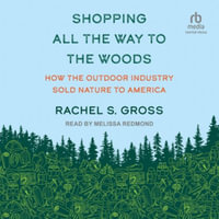 Shopping All the Way to the Woods : How the Outdoor Industry Sold Nature to America - Rachel S. Gross