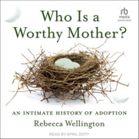 Who Is a Worthy Mother? : An Intimate History of Adoption, Library Edition - Rebecca Wellington