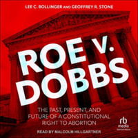 Roe V. Dobbs : The Past, Present, and Future of a Constitutional Right to Abortion - Lee C. Bollinger