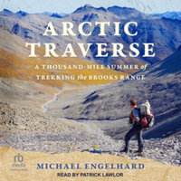 Arctic Traverse : A Thousand-mile Summer of Trekking the Brooks Range, Library Edition - Michael Engelhard