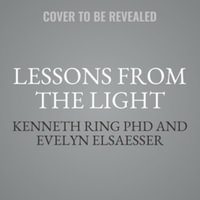 Lessons from the Light : What Near-Death Experiences Teach Us about Living in the Here and Now - Kenneth Ring