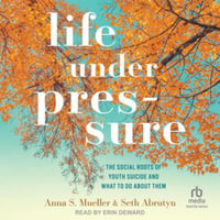 Life Under Pressure : The Social Roots of Youth Suicide and What to Do about Them - Anna S. Mueller