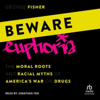 Beware Euphoria : The Moral Roots and Racial Myths of America's War on Drugs, Library Edition - George Fisher