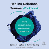 Healing Relational Trauma : Dyadic Developmental Psychotherapy in Practice, Library Edition - Daniel A. Hughes