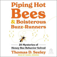 Piping Hot Bees and Boisterous Buzz-Runners : 20 Mysteries of Honey Bee Behavior Solved - Thomas D. Seeley