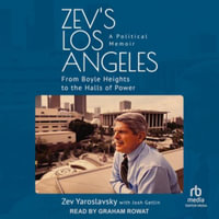 Zev's Los Angeles : From Boyle Heights to the Halls of Power. a Political Memoir, Library Edition - Zev Yaroslavsky