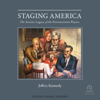 Staging America : The Artistic Legacy of the Provincetown Players - Jeffery Kennedy