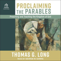 Proclaiming the Parables : Preaching and Teaching the Kingdom of God, Library Edition - Thomas G. Long