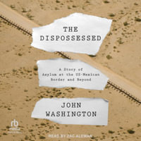 The Dispossessed : A Story of Asylum and the Us-mexican Border and Beyond, Library Edition - John Washington