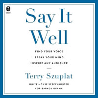 Say It Well : Find Your Voice, Speak Your Mind, Inspire Any Audience - Terry Szuplat