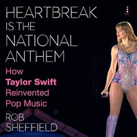 Heartbreak Is the National Anthem : How Taylor Swift Reinvented Pop Music - Rob Sheffield