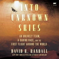 Into Unknown Skies : An Unlikely Team, a Daring Race, and the First Flight Around the World - David K. Randall