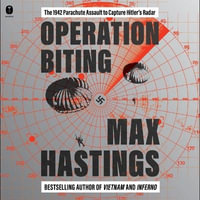 Operation Biting : The 1942 Parachute Assault to Capture Hitler's Radar - Max Hastings