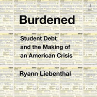 Burdened : Student Debt and the Making of an American Crisis - Ryann Liebenthal