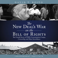 The New Deal's War on the Bill of Rights : The Untold Story of Fdr's Concentration Camps, Censorship, and Mass Surveillance - David T. Belto