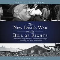 The New Deal's War on the Bill of Rights : The Untold Story of FDR's Concentration Camps, Censorship, and Mass Surveillance - David T. Belto