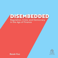 Disembedded : Regulation, Crisis, and Democracy in the Age of Finance - Basak Kus