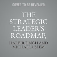 The Strategic Leader's Roadmap, Revised and Updated Edition : 6 Steps for Integrating Leadership and Strategy - Harbir Singh