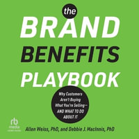 The Brand Benefits Playbook : Why Customers Aren't Buying What You're Selling--And What to Do about It - Allen Weiss