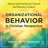 Organizational Behavior in Christian Perspective : Theory and Practice for Church and Ministry Leaders, Library Edition - Franklin A. Markow