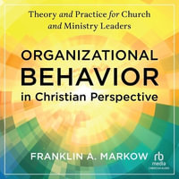 Organizational Behavior in Christian Perspective : Theory and Practice for Church and Ministry Leaders - Franklin A. Markow