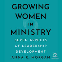 Growing Women in Ministry : Seven Aspects of Leadership Development - Anna R. Morgan