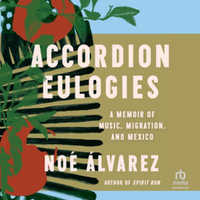 Accordion Eulogies : A Memoir of Music, Migration, and Mexico - Noé Álvarez