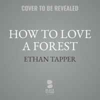 How to Love a Forest : The Bittersweet Work of Tending a Changing World, Library Edition - Ethan Tapper