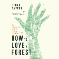 How to Love a Forest : The Bittersweet Work of Tending a Changing World - Ethan Tapper