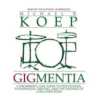 Gigmentia : A Drummer's Love Song to Rock Shows, Fatherhood, Writing, and the Passing of a Beloved Mom - Michael B. Koep