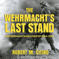 The Wehrmacht's Last Stand : The German Campaigns of 1944-1945, Library Edition - Robert M. Citino