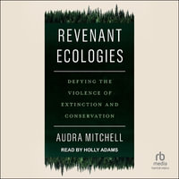 Revenant Ecologies : Defying the Violence of Extinction and Conservation - Audra Mitchell