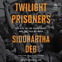 Twilight Prisoners : The Rise of the Hindu Right and the Fall of India - Siddhartha Deb