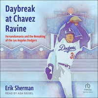 Daybreak at Chavez Ravine : Fernandomania and the Remaking of the Los Angeles Dodgers - Erik Sherman