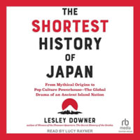 The Shortest History of Japan : From Mythical Origins to Pop Culture Powerhouse―the Global Drama of an Ancient Island Nation - Lesley Downer