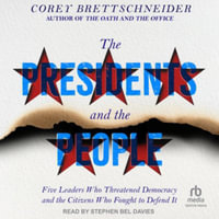 The Presidents and the People : Five Leaders Who Threatened Democracy and the Citizens Who Fought to Defend It, Library Edition - Corey Brettschneider