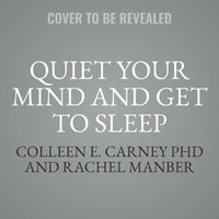 Quiet Your Mind and Get to Sleep : Solutions to Insomnia for Those with Depression, Anxiety, or Chronic Pain - Colleen E. Carney