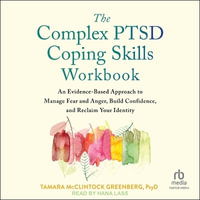 The Complex Ptsd Coping Skills Workbook : An Evidence-Based Approach to Manage Fear and Anger, Build Confidence, and Reclaim Your Identity - Tamara McClintock Greenberg