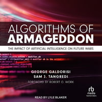 Algorithms of Armageddon : The Impact of Artificial Intelligence on Future Wars - George Galdorisi