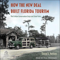 How the New Deal Built Florida Tourism : The Civilian Conservation Corps and State Parks - David J. Nelson