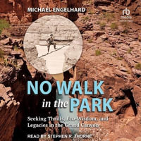 No Walk in the Park : Seeking Thrills, Eco-Wisdom, and Legacies in the Grand Canyon - Michael Engelhard