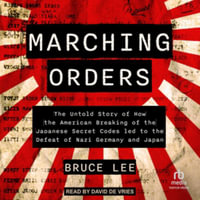 Marching Orders : The Untold Story of How the American Breaking of the Japanese Secret Codes Led to the Defeat of Nazi Germany and Japan - Bruce Lee