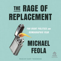 The Rage of Replacement : Far Right Politics and Demographic Fear, Library Edition - Michael Feola