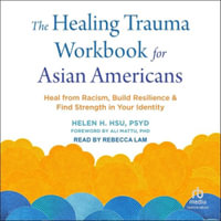 The Healing Trauma Workbook for Asian Americans : Heal from Racism, Build Resilience, and Find Strength in Your Identity - Helen H. Hsu