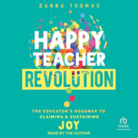 Happy Teacher Revolution : The Educator's Roadmap to Claiming and Sustaining Joy, Library Edition - Danna Thomas