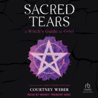 Sacred Tears : A Witch's Guide to Grief, Library Edition - Courtney Weber